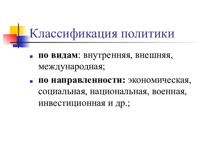 Классификация политики по видам: внутренняя, внешняя, международная; по направленности: экономическая, социальная, национальная, военная, инвестиционная и др.;