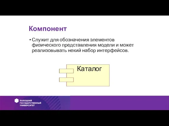 Компонент Служит для обозначения элементов физического представления модели и может реализовывать некий набор интерфейсов.