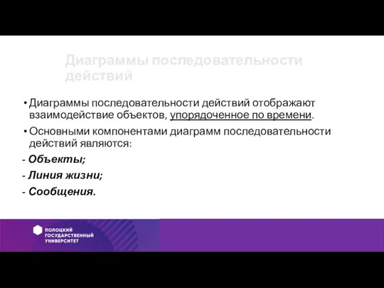 Диаграммы последовательности действий Диаграммы последовательности действий отображают взаимодействие объектов, упорядоченное по времени.