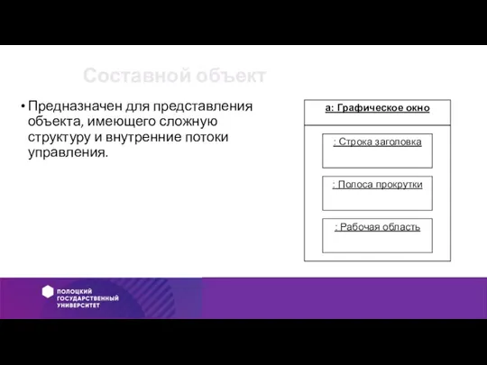 Составной объект Предназначен для представления объекта, имеющего сложную структуру и внутренние потоки управления.