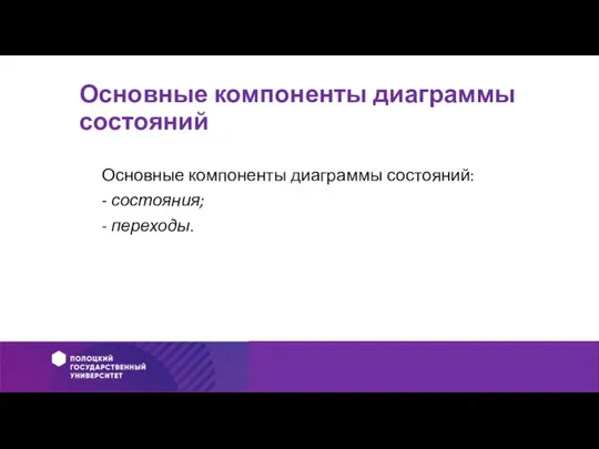 Основные компоненты диаграммы состояний Основные компоненты диаграммы состояний: - состояния; - переходы.