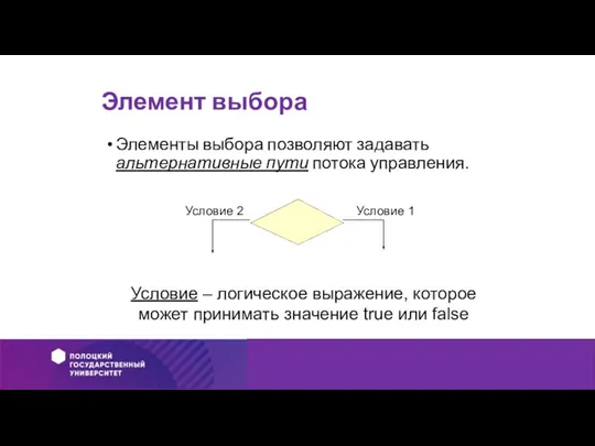 Элемент выбора Элементы выбора позволяют задавать альтернативные пути потока управления. Условие –