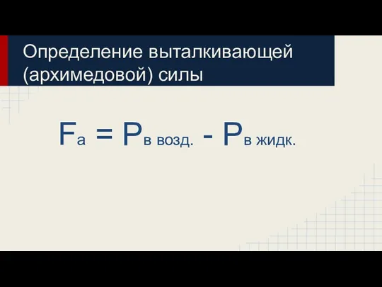 Определение выталкивающей (архимедовой) силы Fa = Pв возд. - Pв жидк.