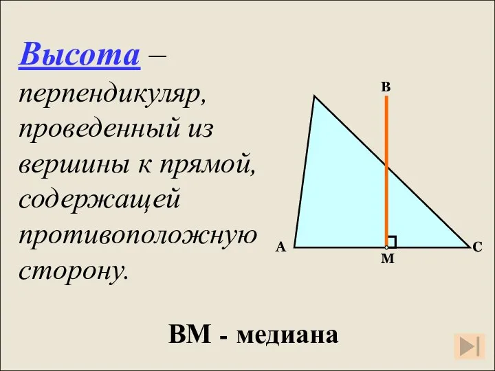 Высота – перпендикуляр, проведенный из вершины к прямой, содержащей противоположную сторону. ВМ - медиана