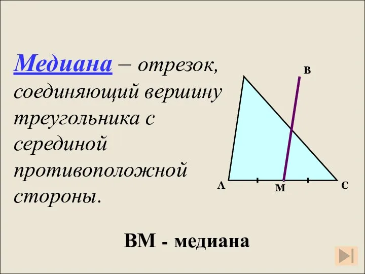 Медиана – отрезок, соединяющий вершину треугольника с серединой противоположной стороны. ВМ - медиана