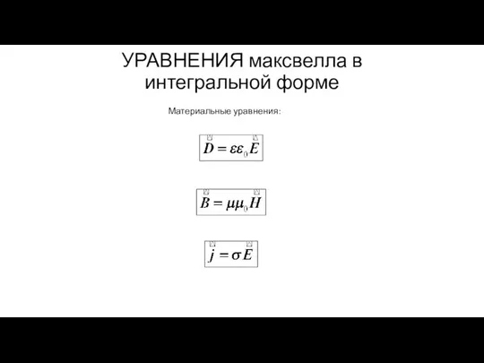 УРАВНЕНИЯ максвелла в интегральной форме Материальные уравнения: