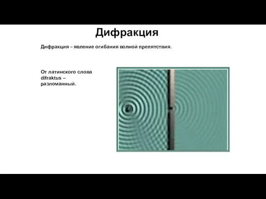 Дифракция Дифракция – явление огибания волной препятствия. От латинского слова difraktus – разломанный.