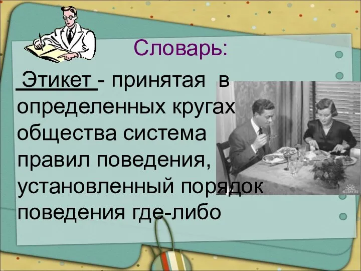 Словарь: Этикет - принятая в определенных кругах общества система правил поведения, установленный порядок поведения где-либо