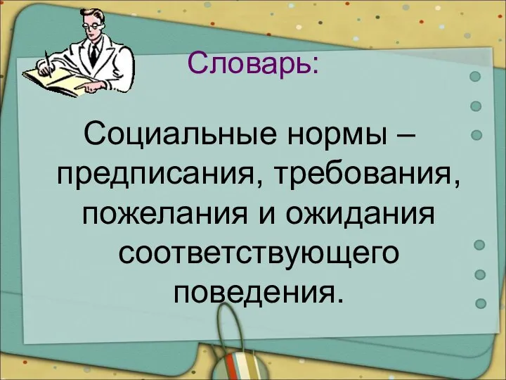 Словарь: Социальные нормы – предписания, требования, пожелания и ожидания соответствующего поведения.