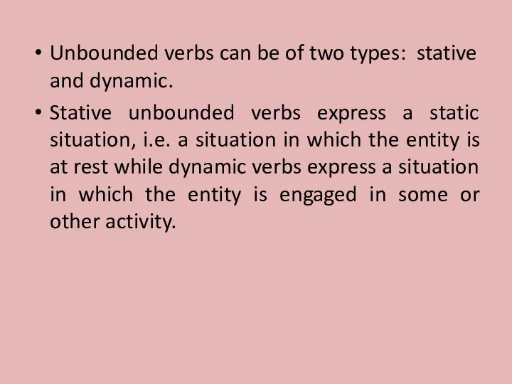 Unbounded verbs can be of two types: stative and dynamic. Stative unbounded