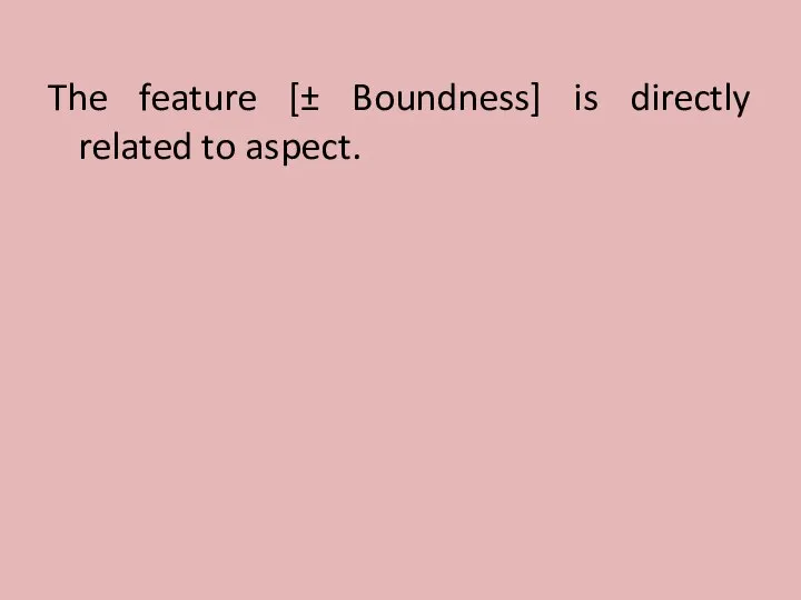 The feature [± Boundness] is directly related to aspect.