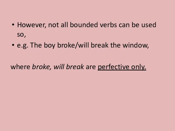 However, not all bounded verbs can be used so, e.g. The boy