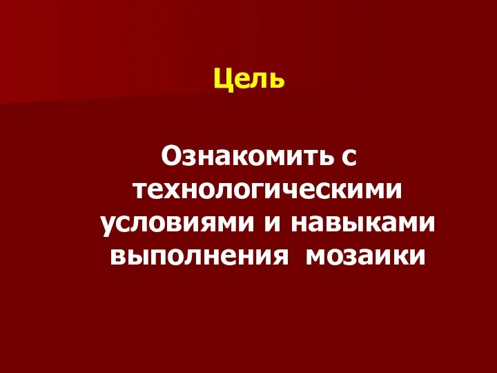 Цель Ознакомить с технологическими условиями и навыками выполнения мозаики