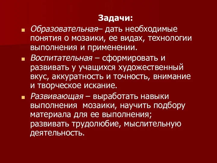 Задачи: Образовательная– дать необходимые понятия о мозаики, ее видах, технологии выполнения и