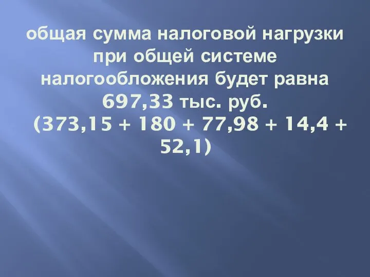 общая сумма налоговой нагрузки при общей системе налогообложения будет равна 697,33 тыс.