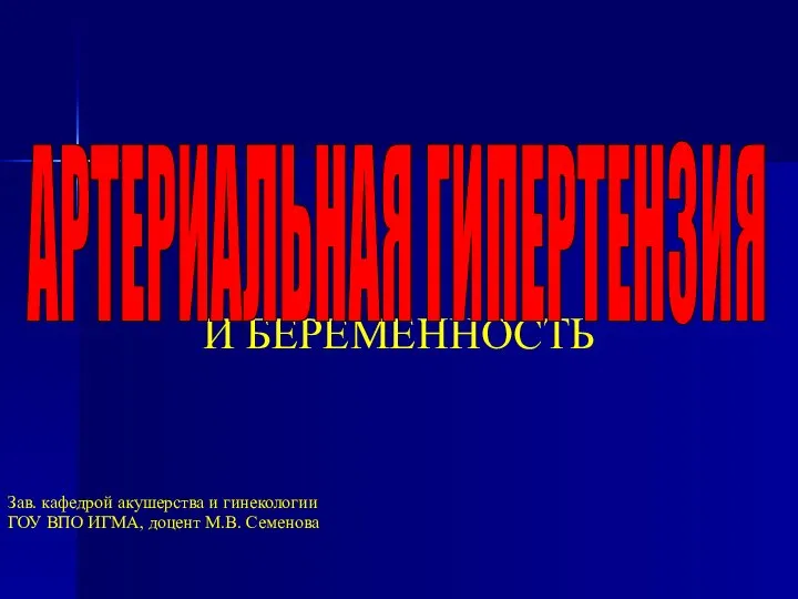 И БЕРЕМЕННОСТЬ Зав. кафедрой акушерства и гинекологии ГОУ ВПО ИГМА, доцент М.В. Семенова АРТЕРИАЛЬНАЯ ГИПЕРТЕНЗИЯ