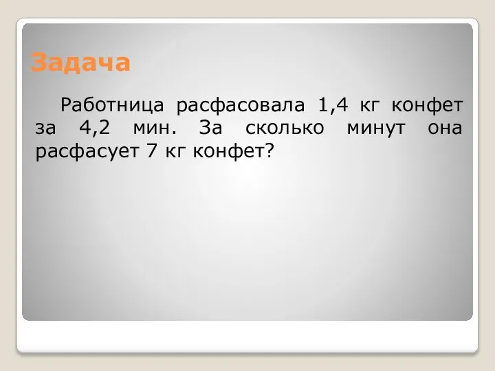 Задача Работница расфасовала 1,4 кг конфет за 4,2 мин. За сколько минут