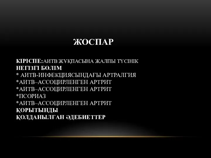 ЖОСПАР КІРІСПЕ:АИТВ ЖҰҚПАСЫНА ЖАЛПЫ ТҮСІНІК НЕГІЗГІ БӨЛІМ * АИТВ-ИНФЕКЦИЯСЫНДАҒЫ АРТРАЛГИЯ *АИТВ–АССОЦИРЛЕНГЕН АРТРИТ