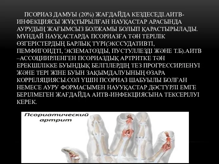 ПСОРИАЗ ДАМУЫ (20%) ЖАҒДАЙДА КЕЗДЕСЕДІ.АИТВ-ИНФЕКЦИЯСЫ ЖҰҚТЫРЫЛҒАН НАУҚАСТАР АРАСЫНДА АУРУДЫҢ ЖАҒЫМСЫЗ БОЛЖАМЫ БОЛЫП