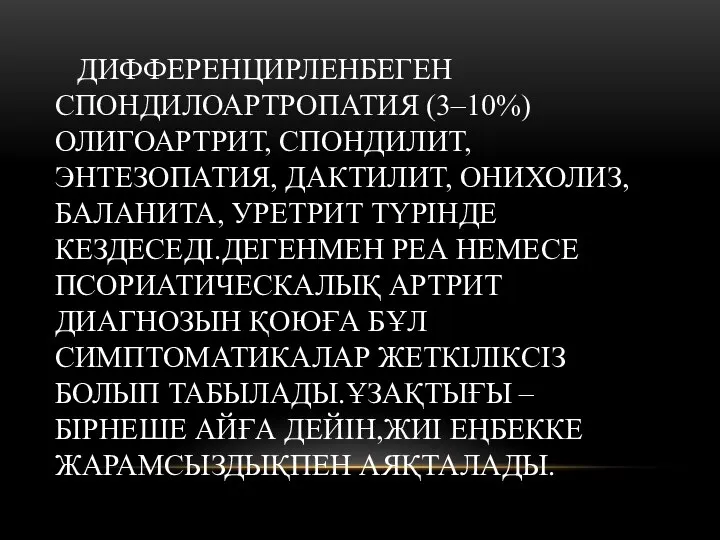 ДИФФЕРЕНЦИРЛЕНБЕГЕН СПОНДИЛОАРТРОПАТИЯ (3–10%) ОЛИГОАРТРИТ, СПОНДИЛИТ, ЭНТЕЗОПАТИЯ, ДАКТИЛИТ, ОНИХОЛИЗ, БАЛАНИТА, УРЕТРИТ ТҮРІНДЕ КЕЗДЕСЕДІ.ДЕГЕНМЕН