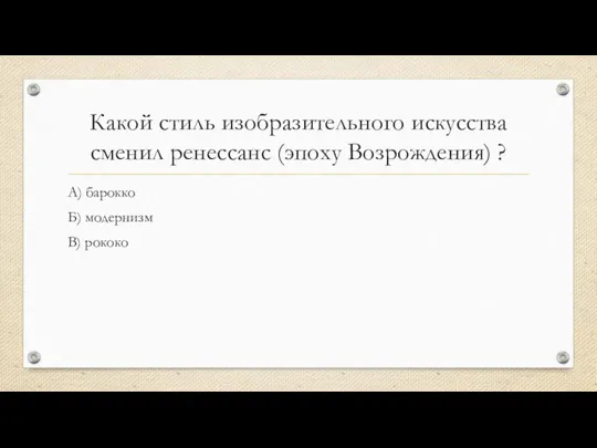 Какой стиль изобразительного искусства сменил ренессанс (эпоху Возрождения) ? А) барокко Б) модернизм В) рококо