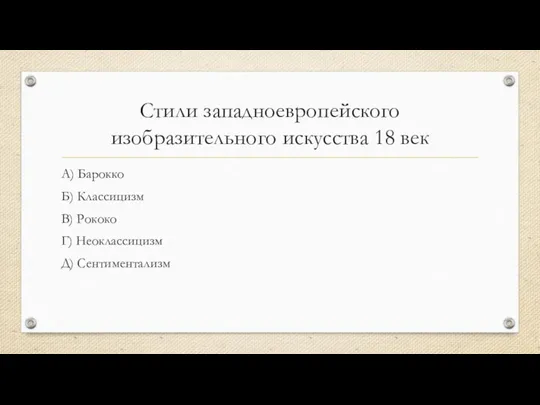 Стили западноевропейского изобразительного искусства 18 век А) Барокко Б) Классицизм В) Рококо Г) Неоклассицизм Д) Сентиментализм