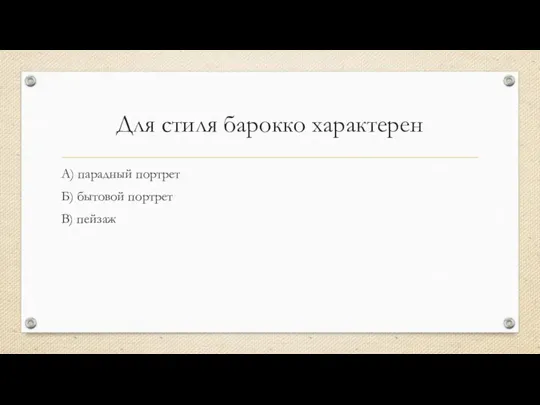 Для стиля барокко характерен А) парадный портрет Б) бытовой портрет В) пейзаж