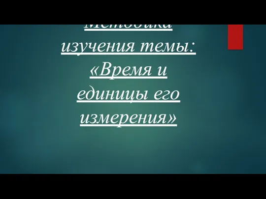 Методика изучения темы: «Время и единицы его измерения»