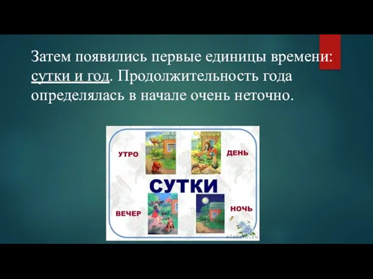 Затем появились первые единицы времени: сутки и год. Продолжительность года определялась в начале очень неточно.