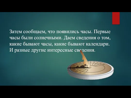 Затем сообщаем, что появились часы. Первые часы были солнечными. Даем сведения о