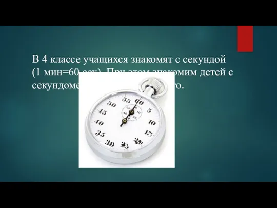 В 4 классе учащихся знакомят с секундой (1 мин=60 сек). При этом