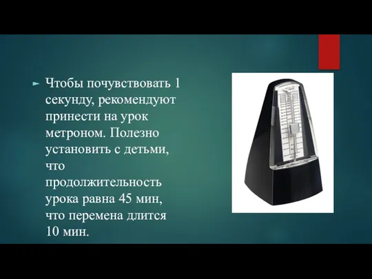 Чтобы почувствовать 1 секунду, рекомендуют принести на урок метроном. Полезно установить с