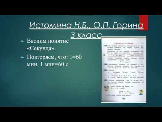 Истомина Н.Б., О.П. Горина 3 класс Вводим понятие «Секунда». Повторяем, что: 1=60 мин, 1 мин=60 с