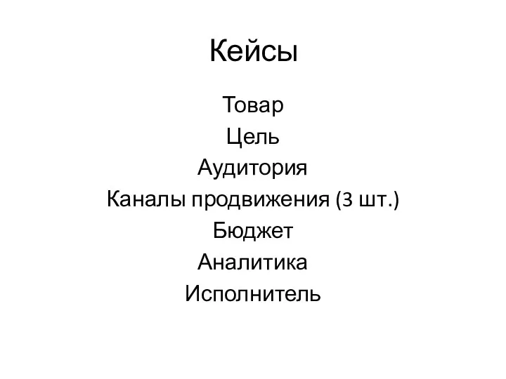 Кейсы Товар Цель Аудитория Каналы продвижения (3 шт.) Бюджет Аналитика Исполнитель