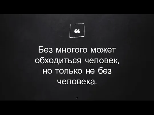 Без многого может обходиться человек, но только не без человека.