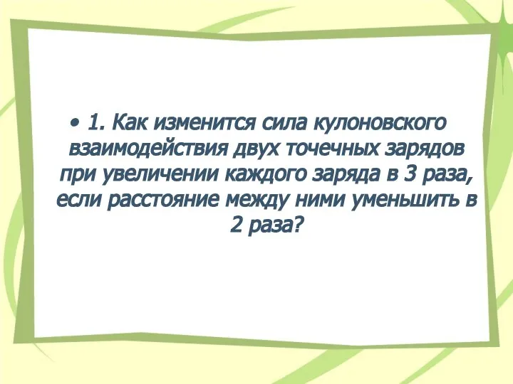 1. Как изменится сила кулоновского взаимодействия двух точечных зарядов при увеличении каждого