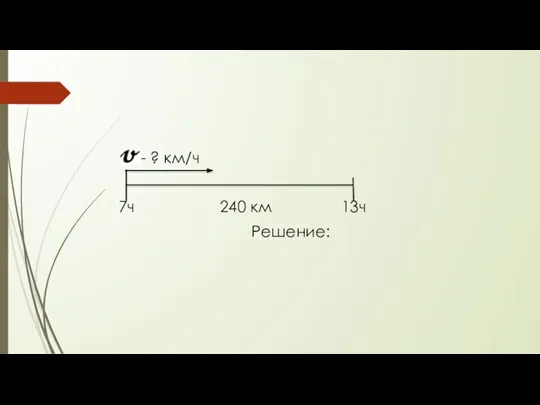 - ? км/ч 7ч 240 км 13ч Решение: