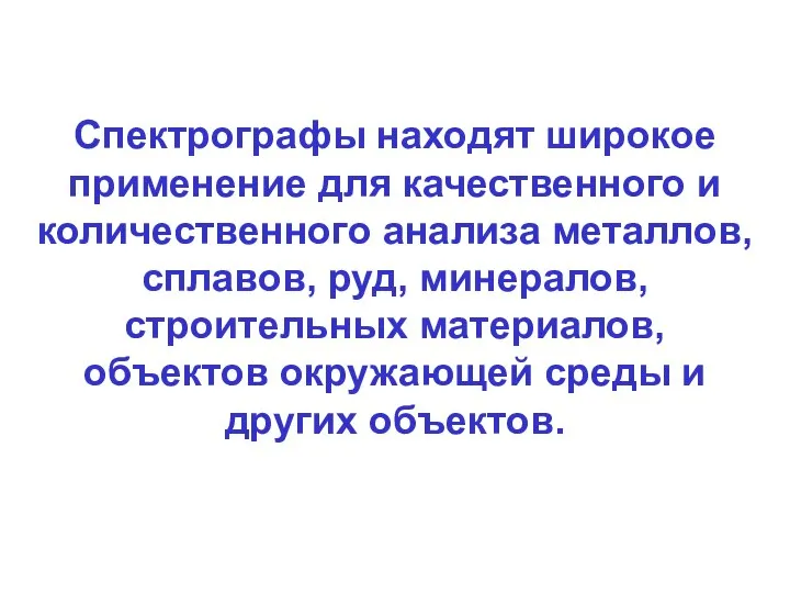 Спектрографы находят широкое применение для качественного и количественного анализа металлов, сплавов, руд,