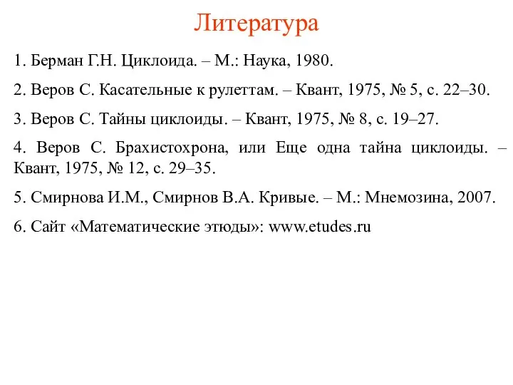 Литература 1. Берман Г.Н. Циклоида. – М.: Наука, 1980. 2. Веров С.