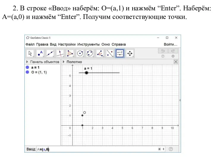 2. В строке «Ввод» наберём: O=(a,1) и нажмём “Enter”. Наберём: A=(a,0) и