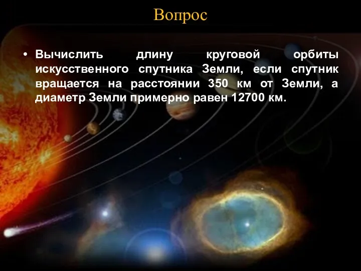 Вопрос Вычислить длину круговой орбиты искусственного спутника Земли, если спутник вращается на