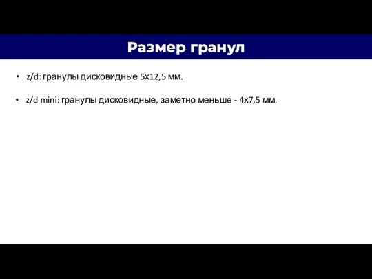 Размер гранул z/d: гранулы дисковидные 5х12,5 мм. z/d mini: гранулы дисковидные, заметно меньше - 4х7,5 мм.