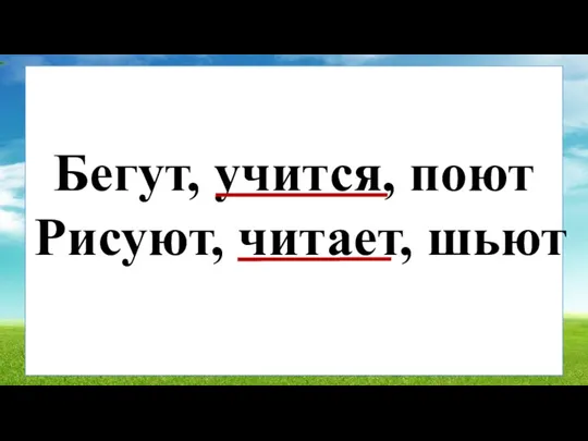 Бегут, учится, поют Рисуют, читает, шьют