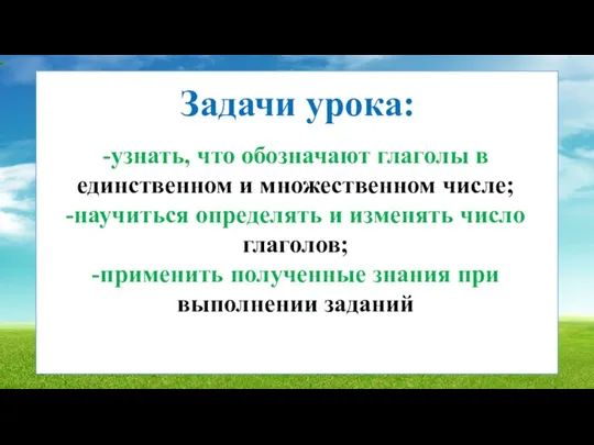 Задачи урока: -узнать, что обозначают глаголы в единственном и множественном числе; -научиться