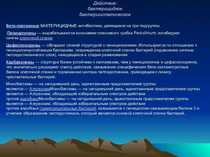 Действие: бактерицидное бактериостатическое Бета-лактамные БАКТЕРИЦИДНЫЕ антибиотики, делящиеся на три подгруппы :Пенициллины —