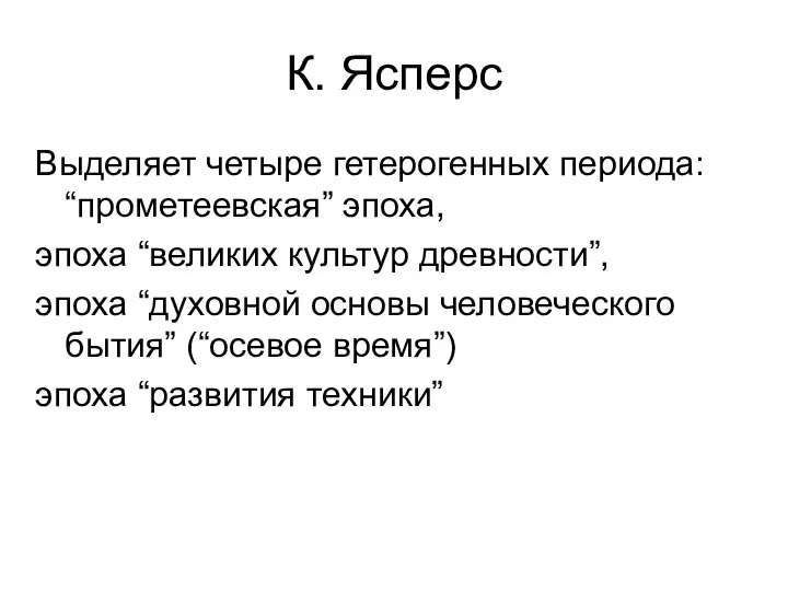 К. Ясперс Выделяет четыре гетерогенных периода: “прометеевская” эпоха, эпоха “великих культур древности”,