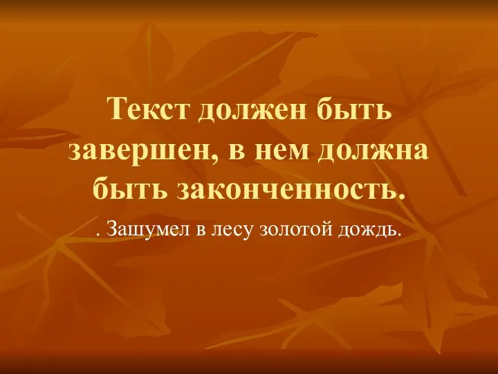 Текст должен быть завершен, в нем должна быть законченность. . Зашумел в лесу золотой дождь.