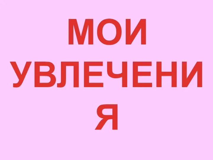 МОИ УВЛЕЧЕНИЯ