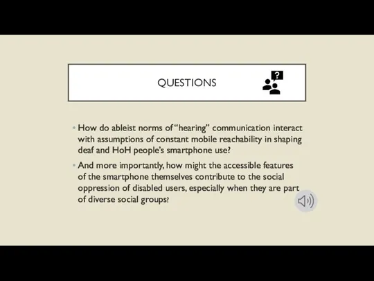 QUESTIONS How do ableist norms of “hearing” communication interact with assumptions of