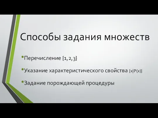 Способы задания множеств Перечисление {1,2,3} Указание характеристического свойства {x|P(x)} Задание порождающей процедуры